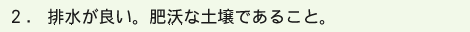 2 .排水が良い。肥沃な土壌であること。
